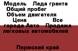  › Модель ­ Лада гранта › Общий пробег ­ 15 000 › Объем двигателя ­ 2 › Цена ­ 150 000 - Все города Авто » Продажа легковых автомобилей   . Пермский край,Березники г.